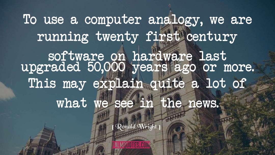 Ronald Wright Quotes: To use a computer analogy,