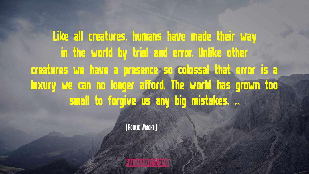 Ronald Wright Quotes: Like all creatures, humans have