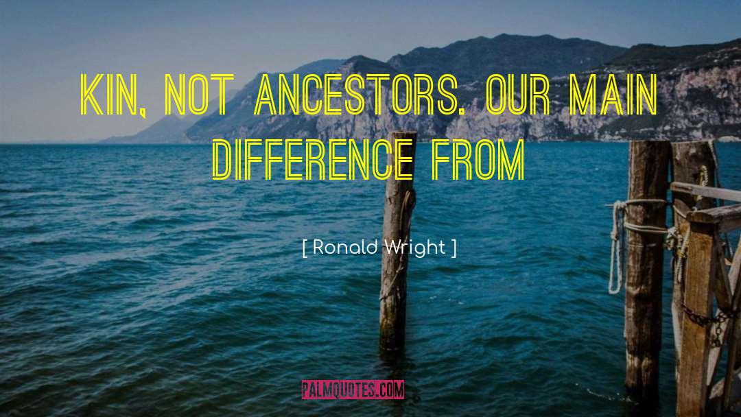 Ronald Wright Quotes: kin, not ancestors. Our main