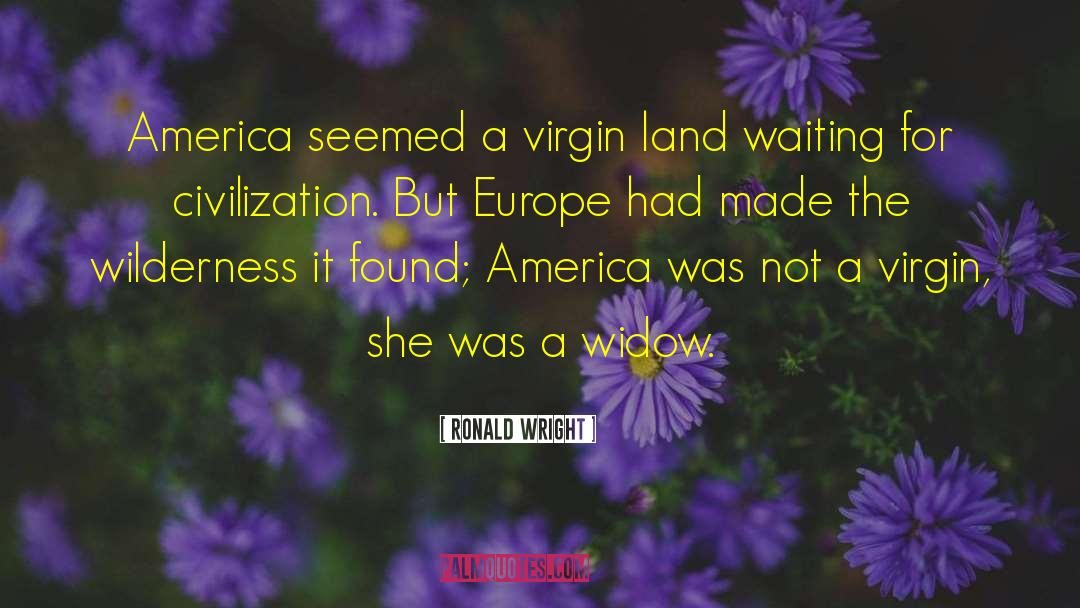 Ronald Wright Quotes: America seemed a virgin land