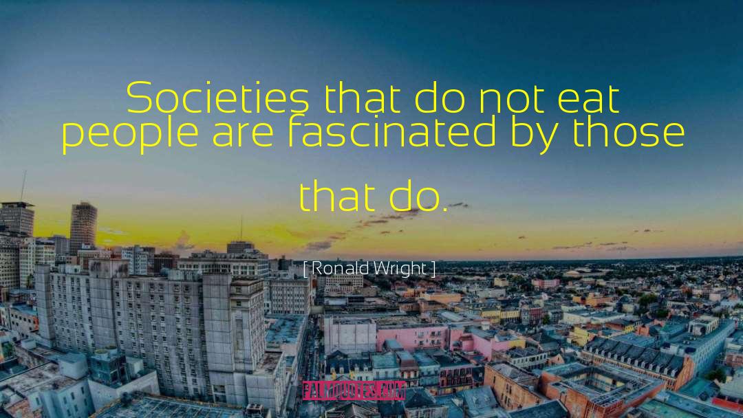 Ronald Wright Quotes: Societies that do not eat