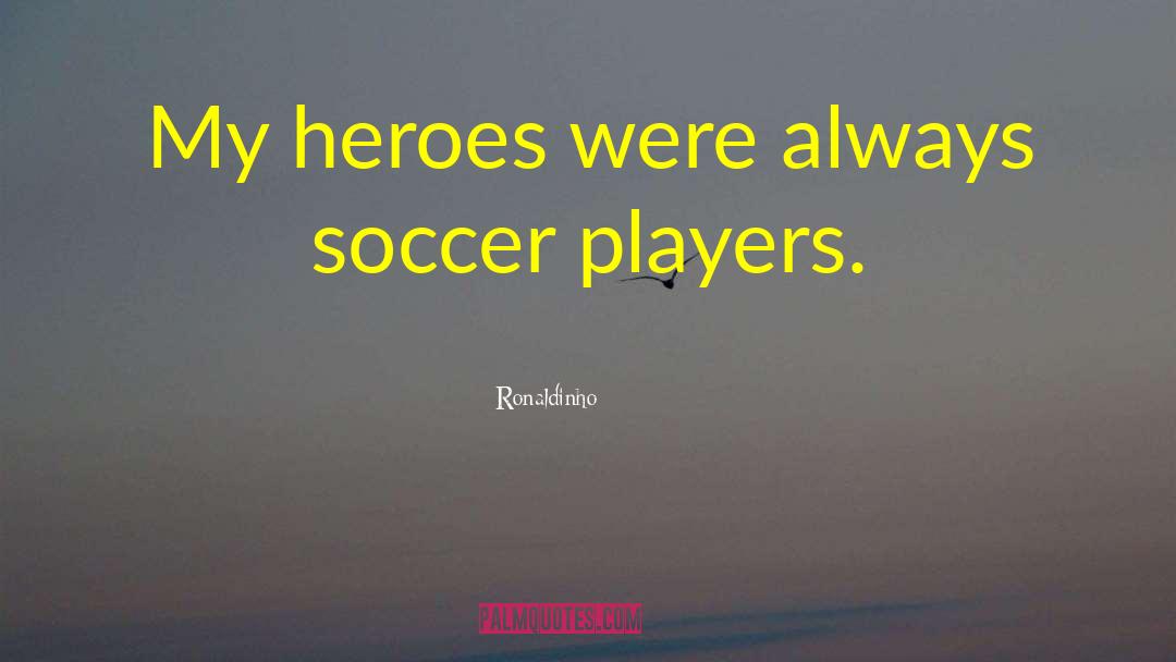 Ronaldinho Quotes: My heroes were always soccer