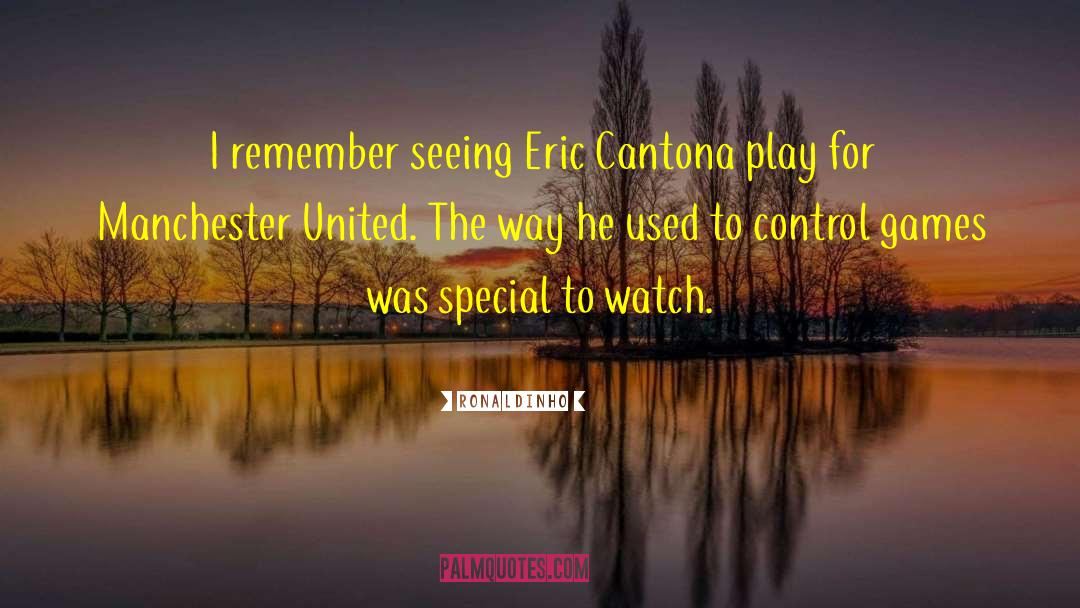 Ronaldinho Quotes: I remember seeing Eric Cantona