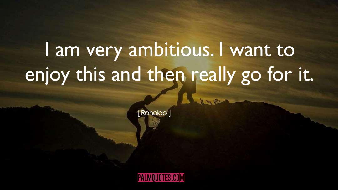 Ronaldo Quotes: I am very ambitious. I
