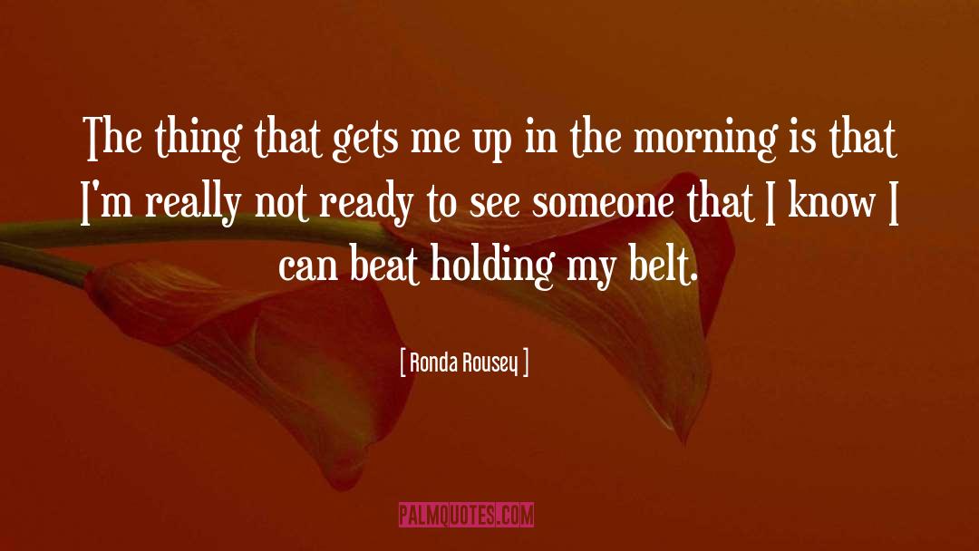 Ronda Rousey Quotes: The thing that gets me