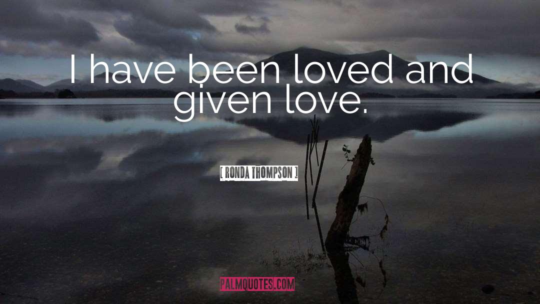 Ronda Thompson Quotes: I have been loved and