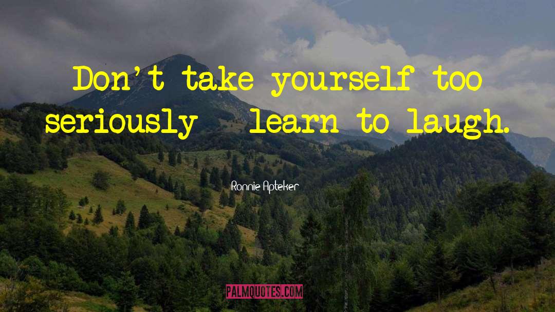 Ronnie Apteker Quotes: Don't take yourself too seriously