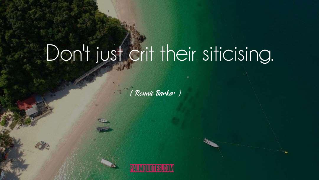 Ronnie Barker Quotes: Don't just crit their siticising.