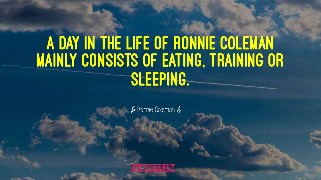 Ronnie Coleman Quotes: A day in the life