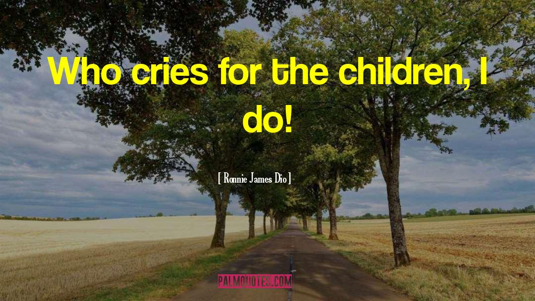 Ronnie James Dio Quotes: Who cries for the children,