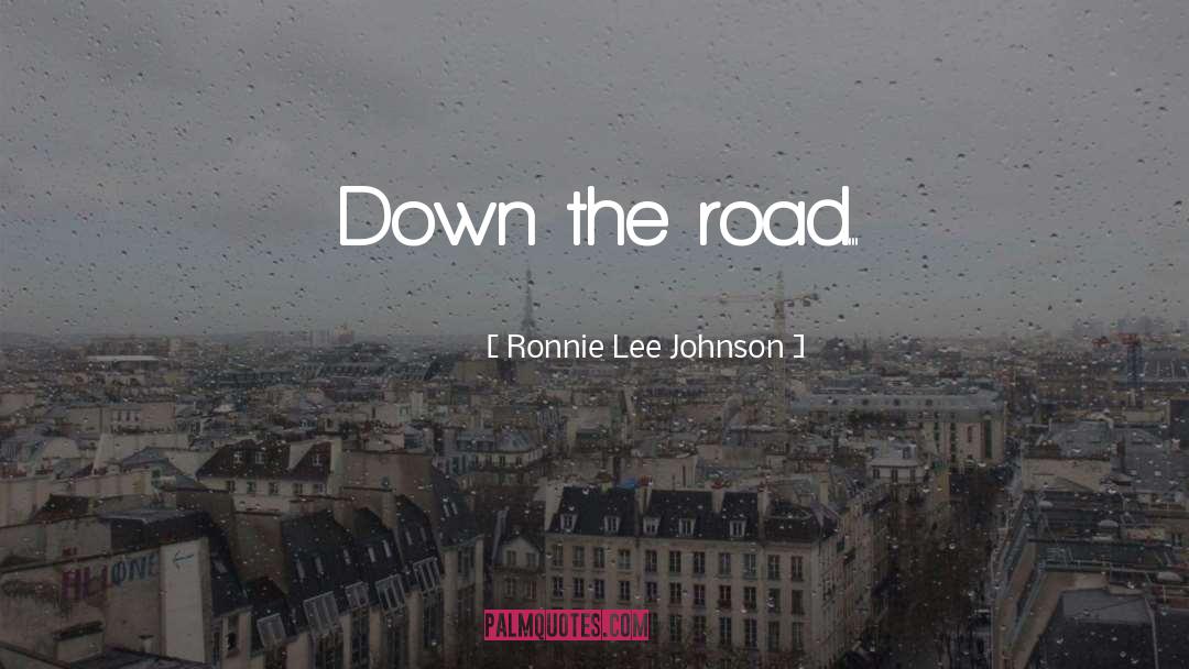Ronnie Lee Johnson Quotes: Down the road...