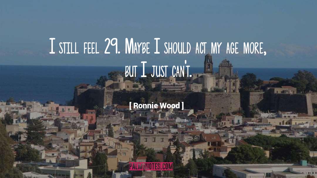 Ronnie Wood Quotes: I still feel 29. Maybe