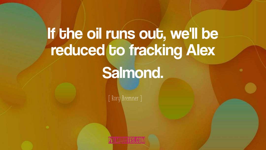 Rory Bremner Quotes: If the oil runs out,