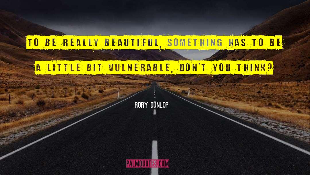 Rory Dunlop Quotes: To be really beautiful, something