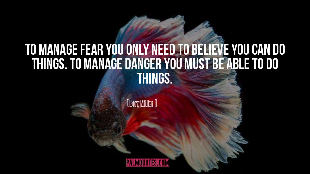 Rory Miller Quotes: To manage fear you only