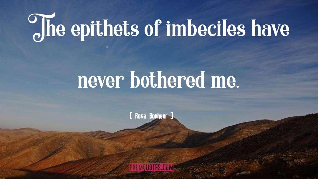 Rosa Bonheur Quotes: The epithets of imbeciles have