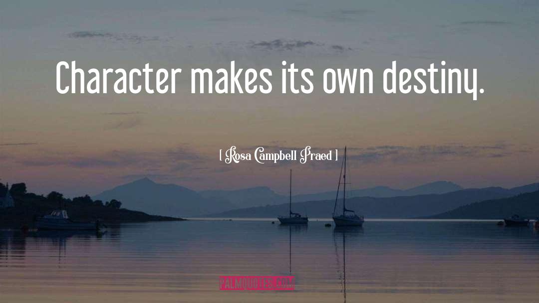 Rosa Campbell Praed Quotes: Character makes its own destiny.