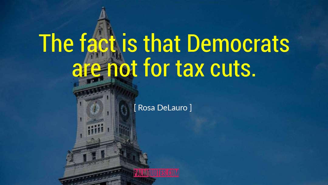 Rosa DeLauro Quotes: The fact is that Democrats