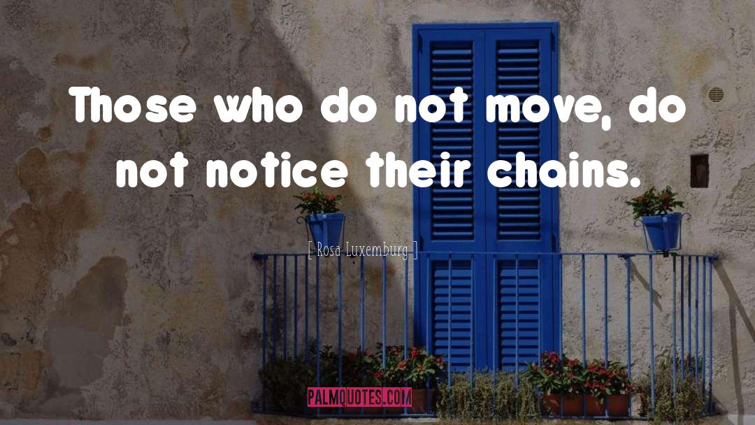 Rosa Luxemburg Quotes: Those who do not move,
