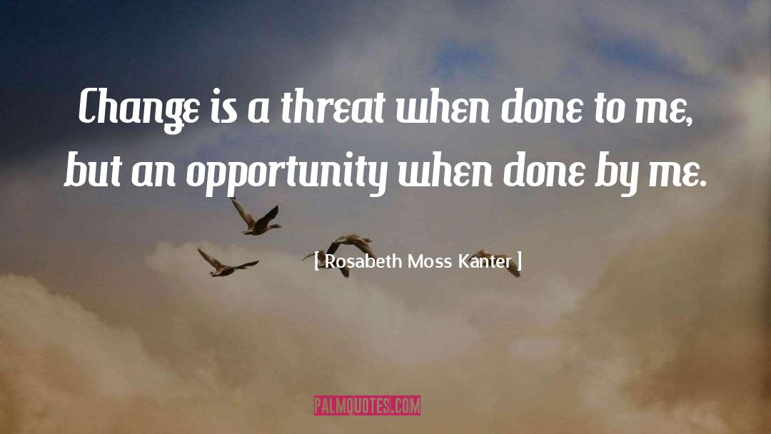 Rosabeth Moss Kanter Quotes: Change is a threat when