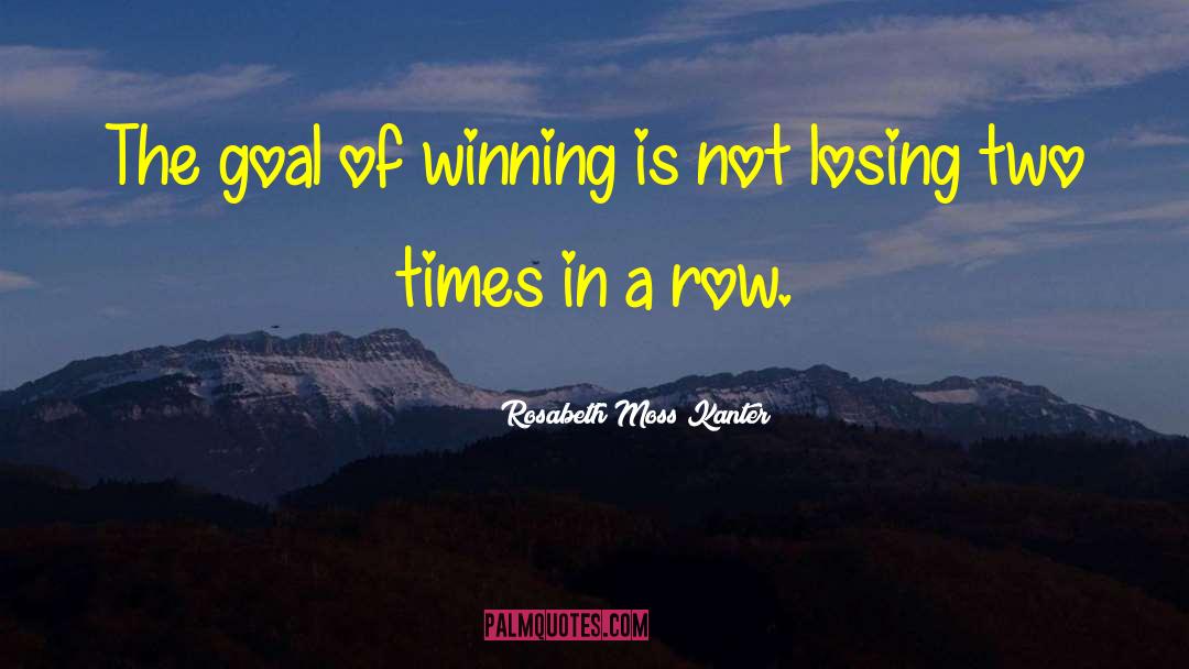 Rosabeth Moss Kanter Quotes: The goal of winning is