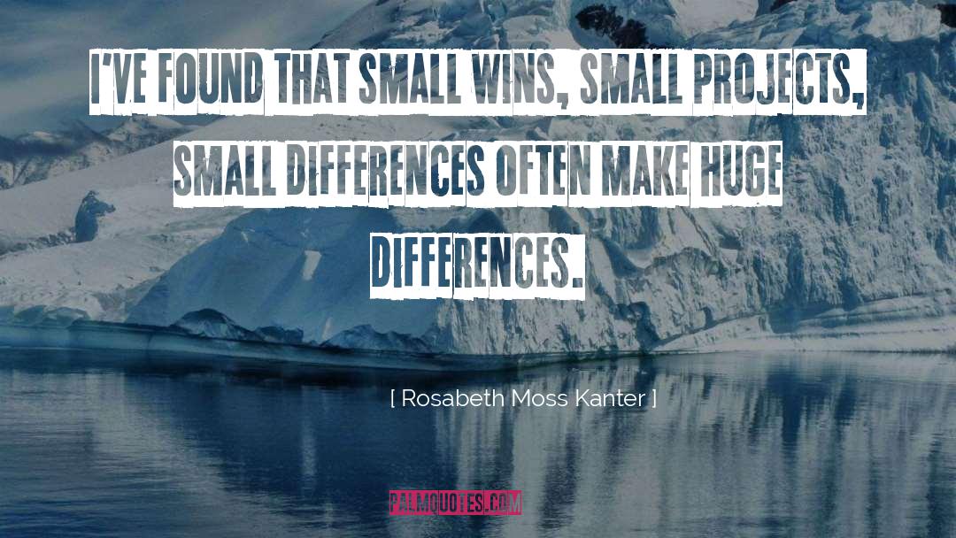 Rosabeth Moss Kanter Quotes: I've found that small wins,