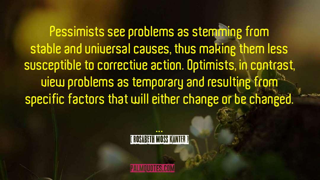 Rosabeth Moss Kanter Quotes: Pessimists see problems as stemming