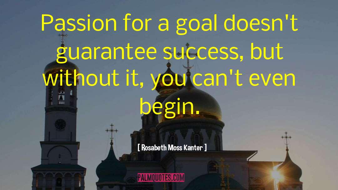 Rosabeth Moss Kanter Quotes: Passion for a goal doesn't