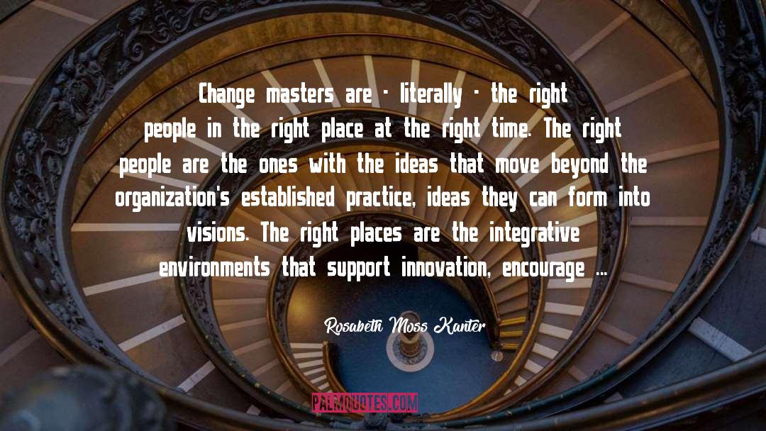 Rosabeth Moss Kanter Quotes: Change masters are - literally