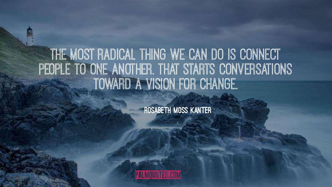 Rosabeth Moss Kanter Quotes: The most radical thing we