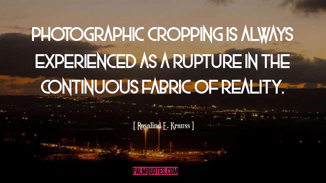 Rosalind E. Krauss Quotes: Photographic cropping is always experienced