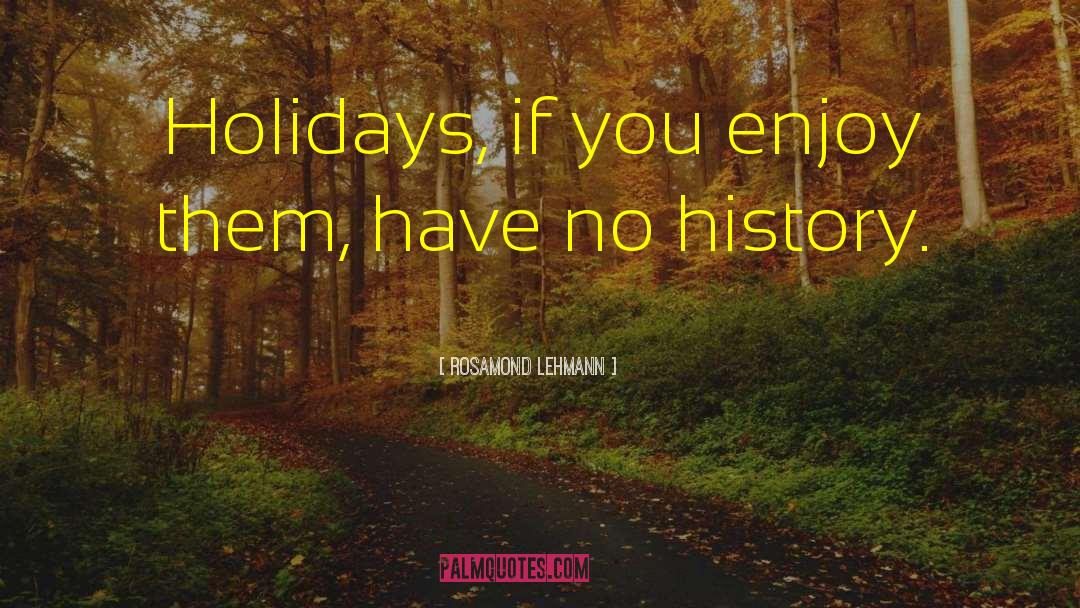 Rosamond Lehmann Quotes: Holidays, if you enjoy them,