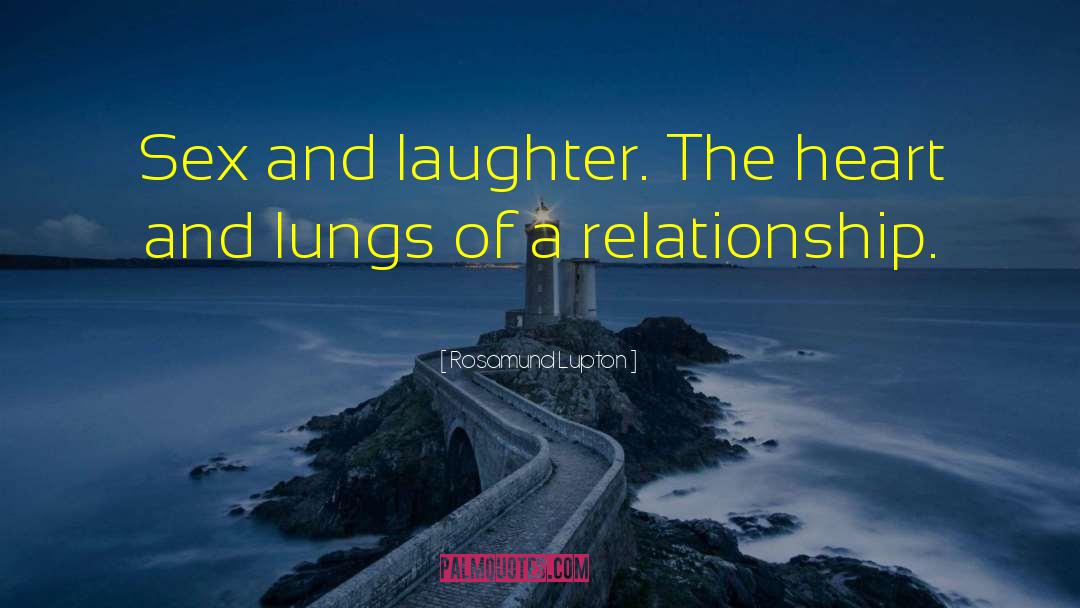 Rosamund Lupton Quotes: Sex and laughter. The heart