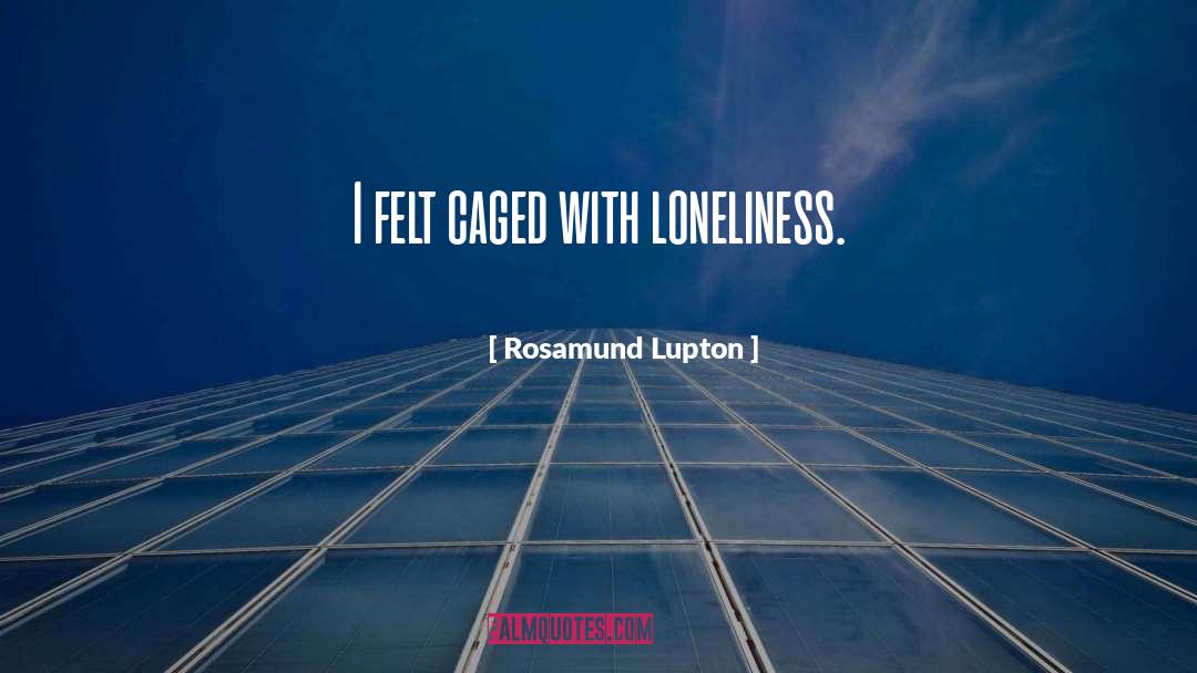 Rosamund Lupton Quotes: I felt caged with loneliness.