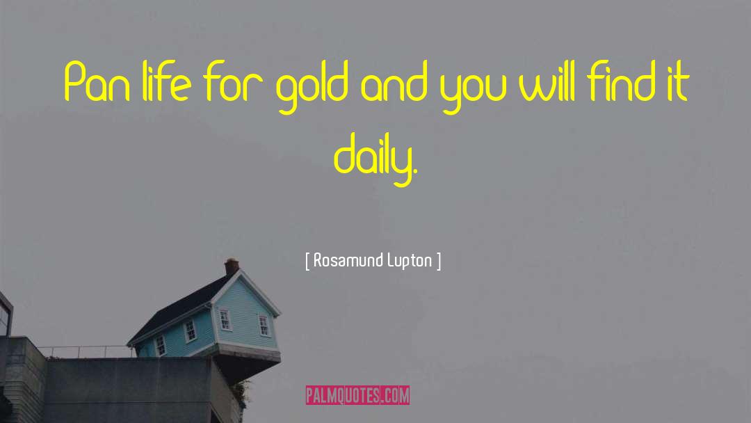 Rosamund Lupton Quotes: Pan life for gold and