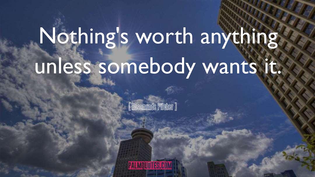 Rosamunde Pilcher Quotes: Nothing's worth anything unless somebody