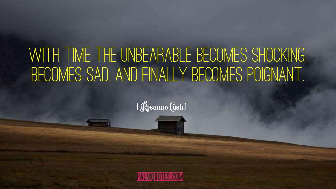 Rosanne Cash Quotes: With time the unbearable becomes