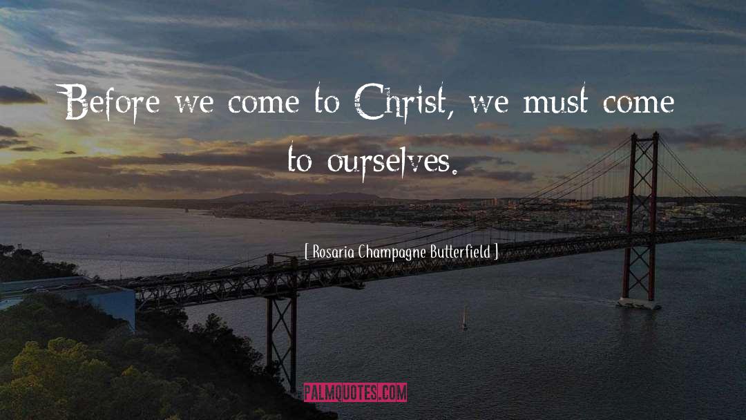 Rosaria Champagne Butterfield Quotes: Before we come to Christ,