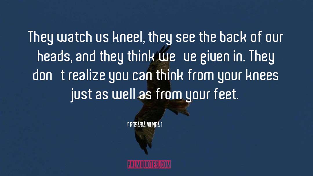 Rosaria Munda Quotes: They watch us kneel, they