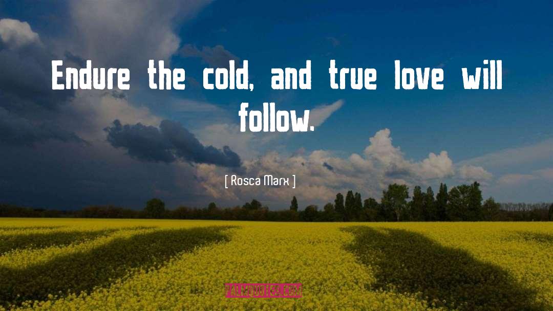 Rosca Marx Quotes: Endure the cold, and true