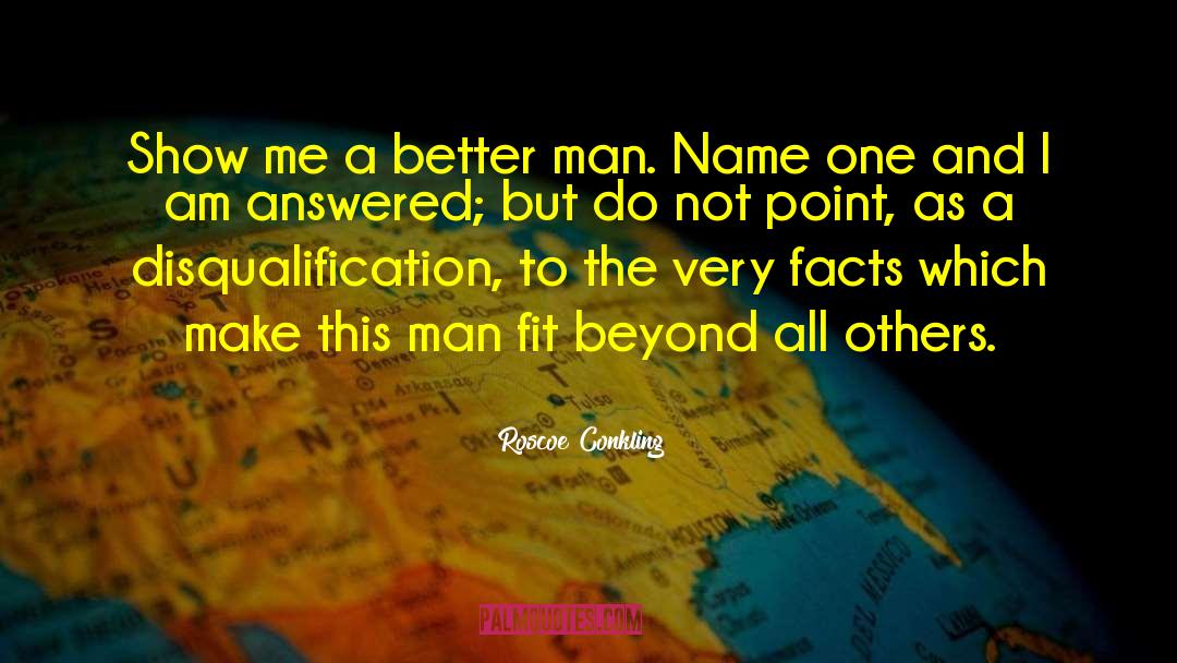 Roscoe Conkling Quotes: Show me a better man.