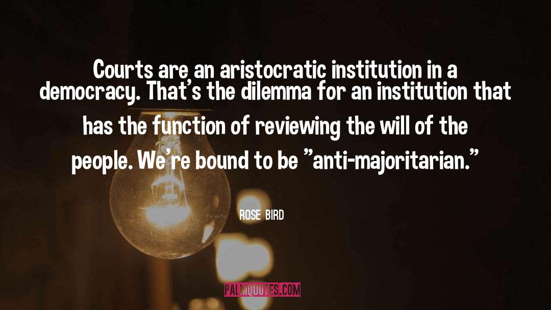 Rose Bird Quotes: Courts are an aristocratic institution