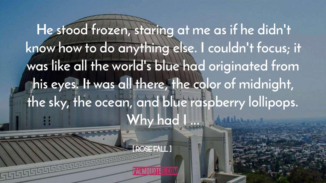 Rose Fall Quotes: He stood frozen, staring at
