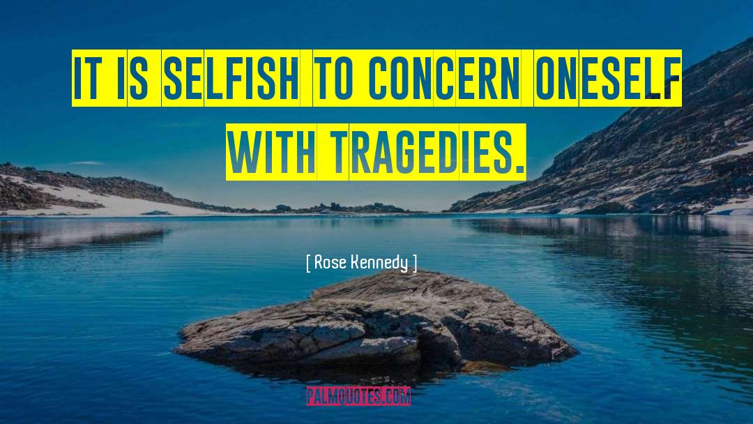 Rose Kennedy Quotes: It is selfish to concern