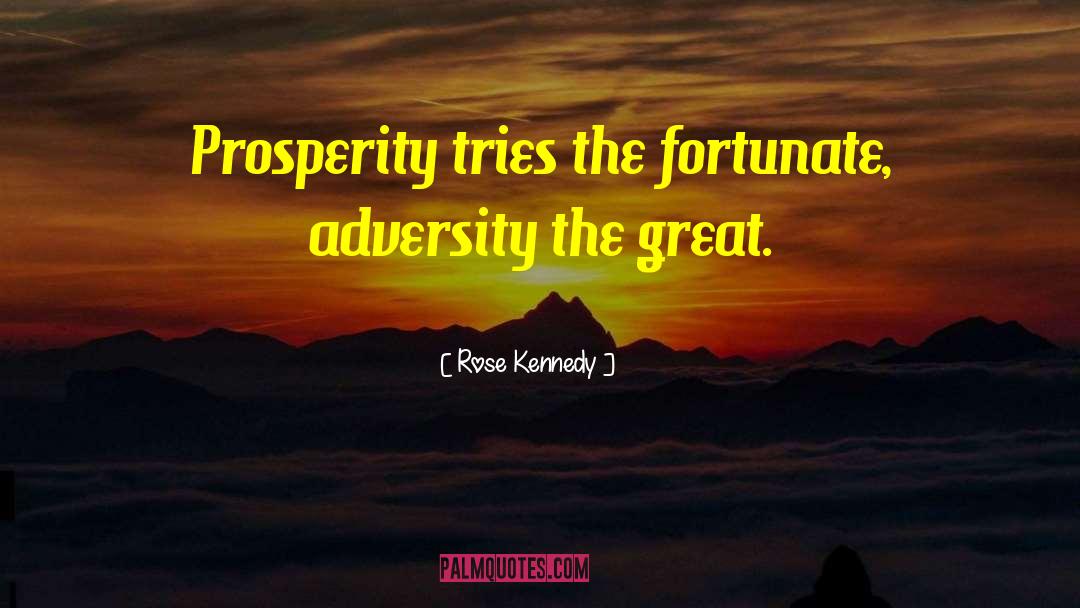 Rose Kennedy Quotes: Prosperity tries the fortunate, adversity