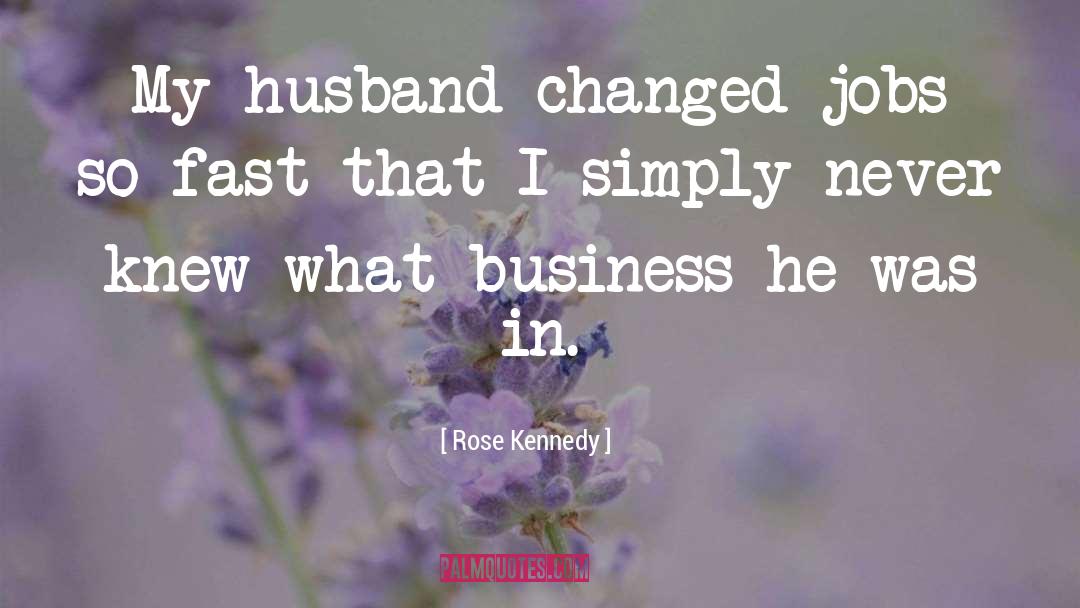 Rose Kennedy Quotes: My husband changed jobs so