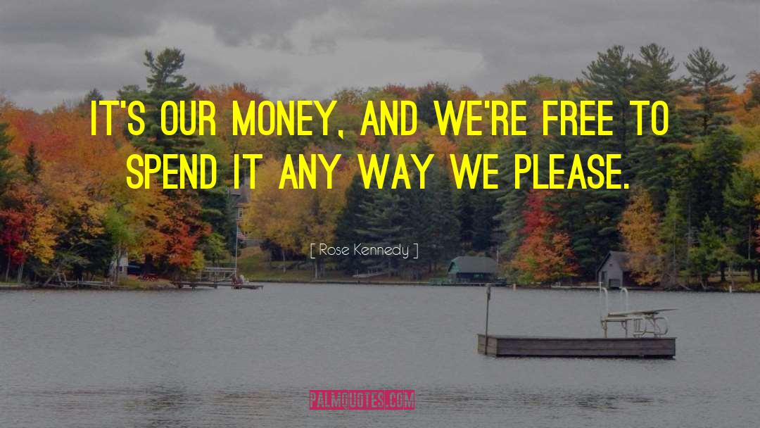 Rose Kennedy Quotes: It's our money, and we're