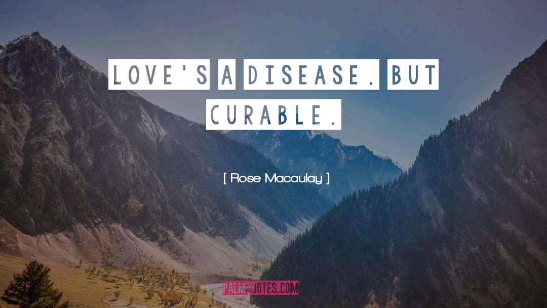 Rose Macaulay Quotes: Love's a disease. But curable.