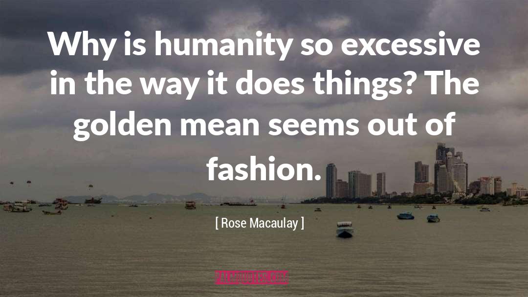 Rose Macaulay Quotes: Why is humanity so excessive