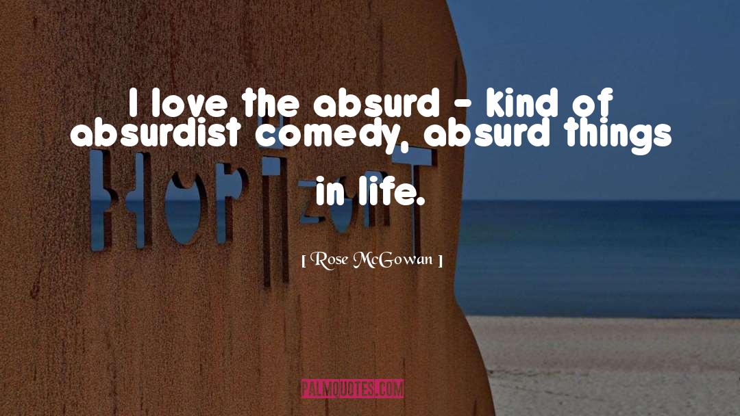 Rose McGowan Quotes: I love the absurd -